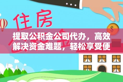 仁和提取公积金公司代办，高效解决资金难题，轻松享受便捷服务