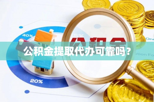 仁和公积金提取代办可靠吗？