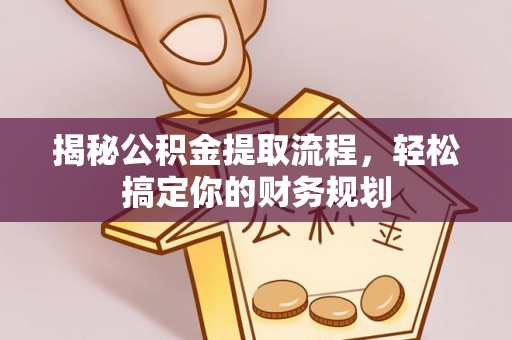 仁和揭秘公积金提取流程，轻松搞定你的财务规划