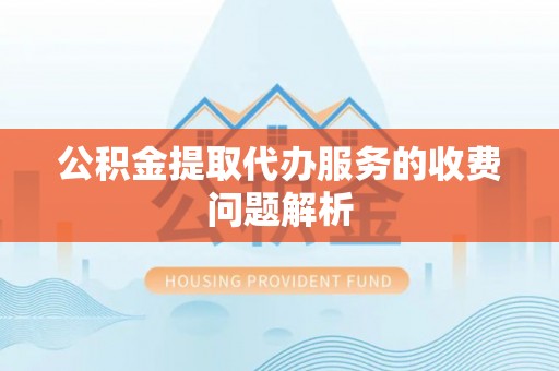 仁和公积金提取代办服务的收费问题解析