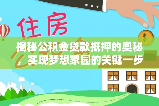 仁和揭秘公积金贷款抵押的奥秘，实现梦想家园的关键一步