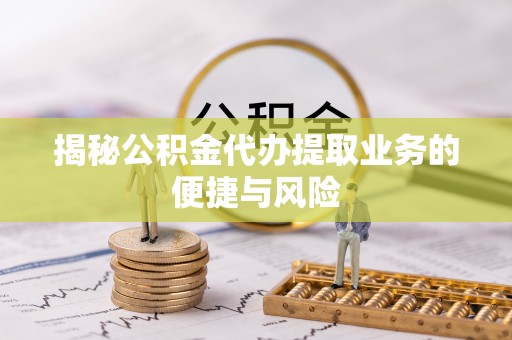 仁和揭秘公积金代办提取业务的便捷与风险
