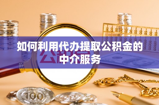 仁和如何利用代办提取公积金的中介服务