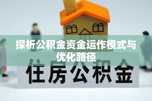 仁和探析公积金资金运作模式与优化路径