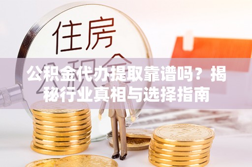 仁和公积金代办提取靠谱吗？揭秘行业真相与选择指南