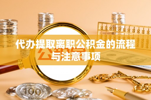 仁和代办提取离职公积金的流程与注意事项
