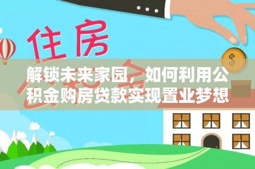 仁和解锁未来家园，如何利用公积金购房贷款实现置业梦想