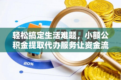 仁和轻松搞定生活难题，小额公积金提取代办服务让资金流动更便捷