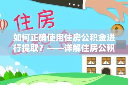 仁和如何正确使用住房公积金进行提取？——详解住房公积金代办提取流程与注意事项