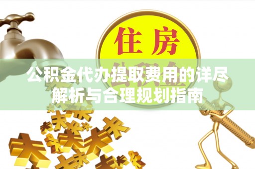 仁和公积金代办提取费用的详尽解析与合理规划指南