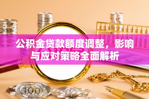 仁和公积金贷款额度调整，影响与应对策略全面解析