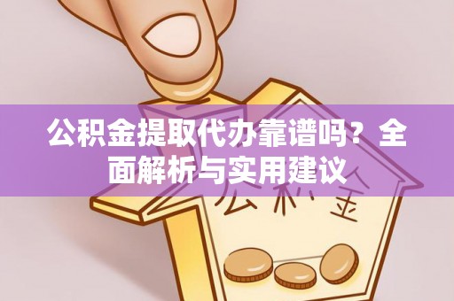 仁和公积金提取代办靠谱吗？全面解析与实用建议