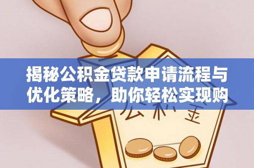 仁和揭秘公积金贷款申请流程与优化策略，助你轻松实现购房梦想
