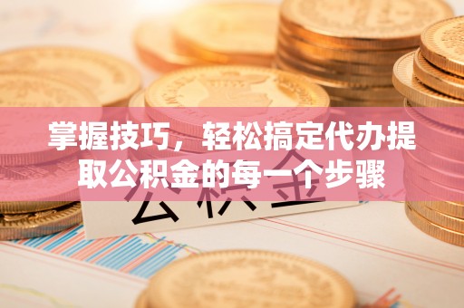 仁和掌握技巧，轻松搞定代办提取公积金的每一个步骤