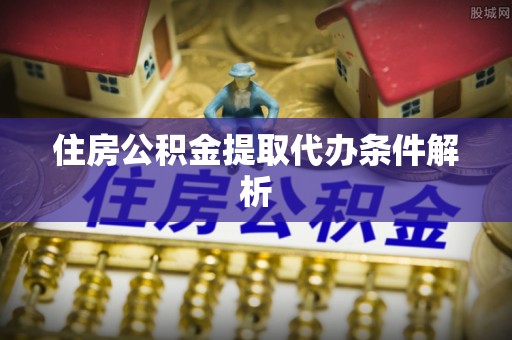 仁和住房公积金提取代办条件解析