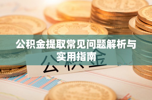 仁和公积金提取常见问题解析与实用指南