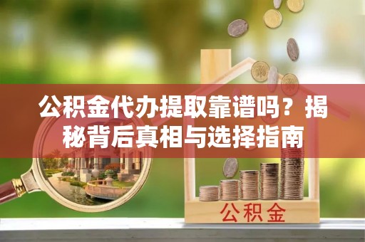 仁和公积金代办提取靠谱吗？揭秘背后真相与选择指南