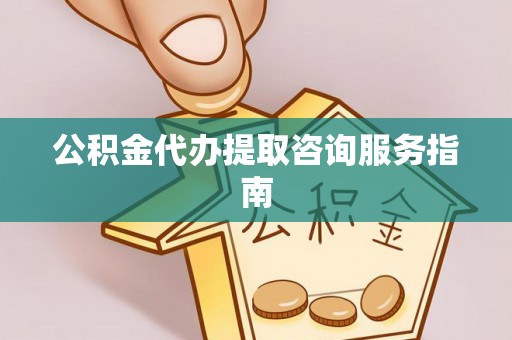 仁和公积金代办提取咨询服务指南