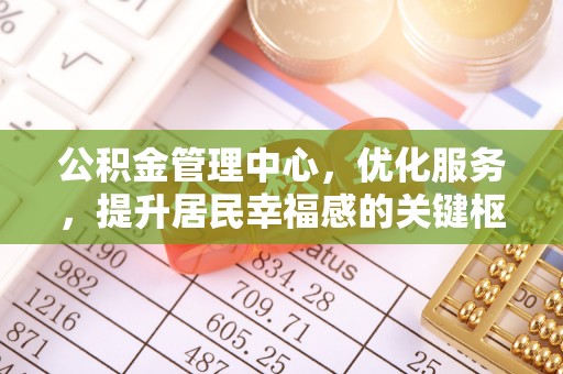 仁和公积金管理中心，优化服务，提升居民幸福感的关键枢纽