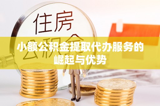 仁和小额公积金提取代办服务的崛起与优势