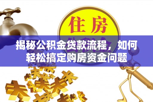仁和揭秘公积金贷款流程，如何轻松搞定购房资金问题