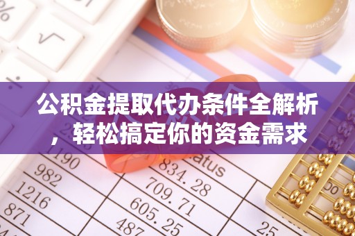 仁和公积金提取代办条件全解析，轻松搞定你的资金需求