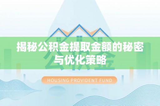 仁和揭秘公积金提取金额的秘密与优化策略