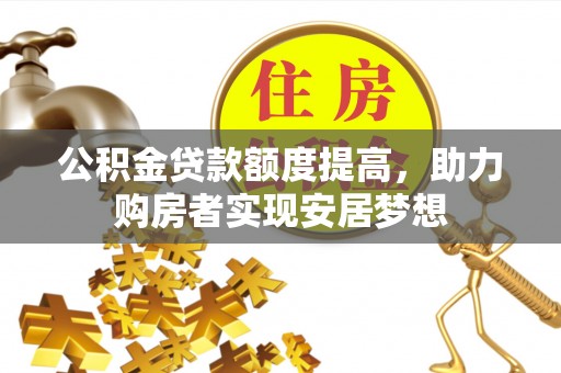 仁和公积金贷款额度提高，助力购房者实现安居梦想