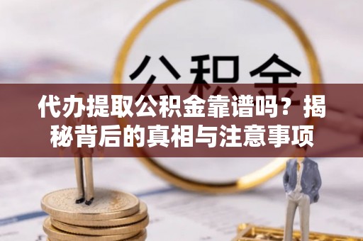 仁和代办提取公积金靠谱吗？揭秘背后的真相与注意事项