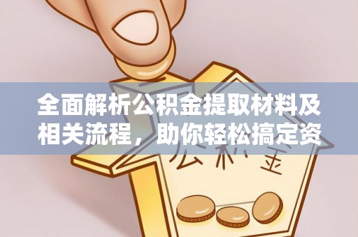 仁和全面解析公积金提取材料及相关流程，助你轻松搞定资金提取
