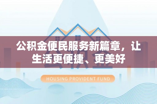 仁和公积金便民服务新篇章，让生活更便捷、更美好