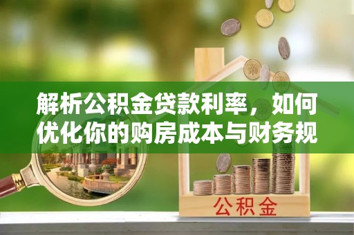 仁和解析公积金贷款利率，如何优化你的购房成本与财务规划