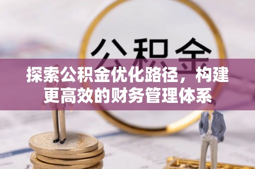 仁和探索公积金优化路径，构建更高效的财务管理体系