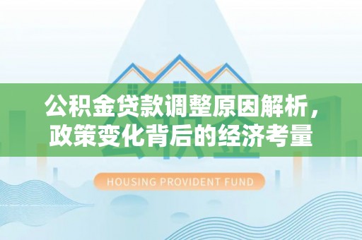 仁和公积金贷款调整原因解析，政策变化背后的经济考量
