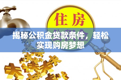 仁和揭秘公积金贷款条件，轻松实现购房梦想