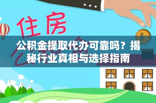 仁和公积金提取代办可靠吗？揭秘行业真相与选择指南