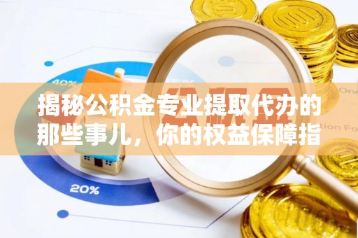 仁和揭秘公积金专业提取代办的那些事儿，你的权益保障指南