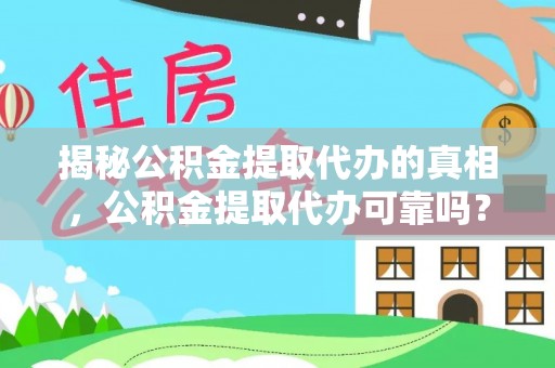 仁和揭秘公积金提取代办的真相，公积金提取代办可靠吗？
