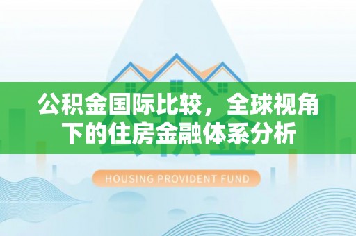 仁和公积金国际比较，全球视角下的住房金融体系分析