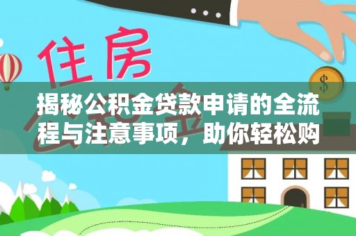 仁和揭秘公积金贷款申请的全流程与注意事项，助你轻松购房无忧