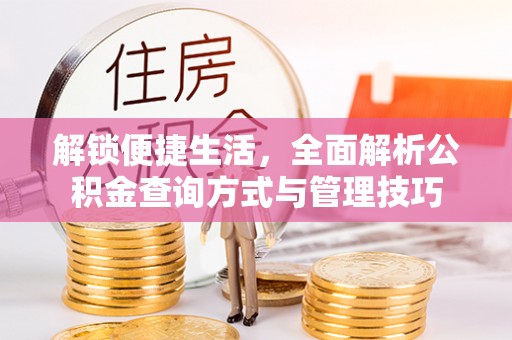 仁和解锁便捷生活，全面解析公积金查询方式与管理技巧