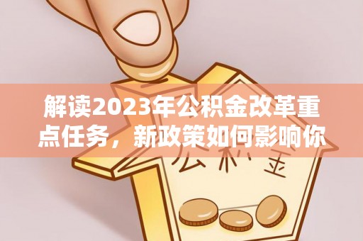 仁和解读2023年公积金改革重点任务，新政策如何影响你我生活？