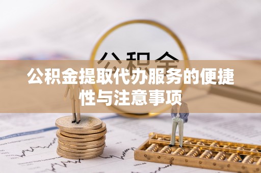仁和公积金提取代办服务的便捷性与注意事项