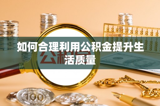 仁和如何合理利用公积金提升生活质量
