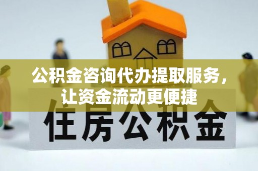 仁和公积金咨询代办提取服务，让资金流动更便捷