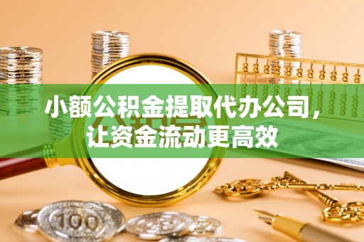 仁和小额公积金提取代办公司，让资金流动更高效
