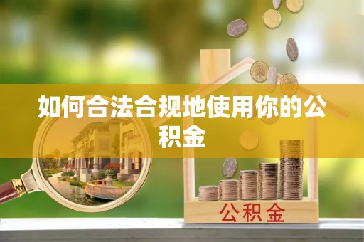 仁和如何合法合规地使用你的公积金