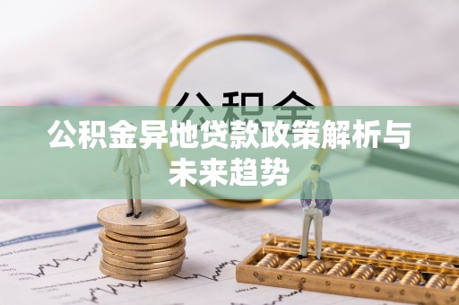 仁和公积金异地贷款政策解析与未来趋势