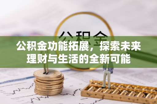 仁和公积金功能拓展，探索未来理财与生活的全新可能