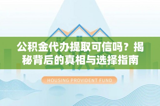 仁和公积金代办提取可信吗？揭秘背后的真相与选择指南